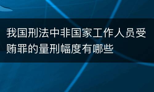 我国刑法中非国家工作人员受贿罪的量刑幅度有哪些