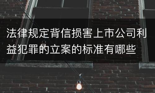 法律规定背信损害上市公司利益犯罪的立案的标准有哪些