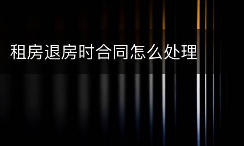 租房退房时合同怎么处理