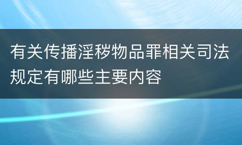 有关传播淫秽物品罪相关司法规定有哪些主要内容
