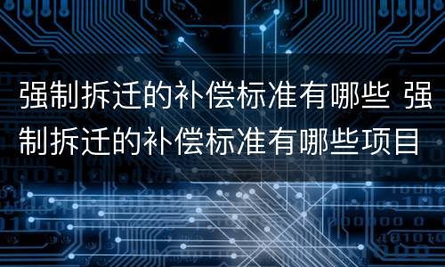 强制拆迁的补偿标准有哪些 强制拆迁的补偿标准有哪些项目