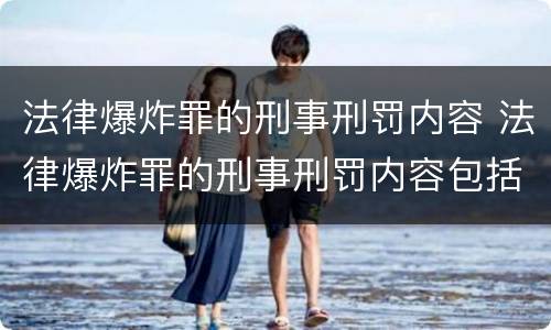 法律爆炸罪的刑事刑罚内容 法律爆炸罪的刑事刑罚内容包括