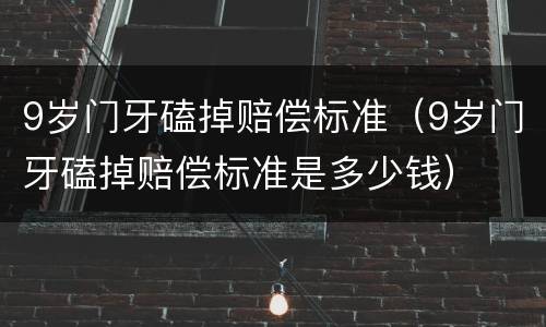9岁门牙磕掉赔偿标准（9岁门牙磕掉赔偿标准是多少钱）