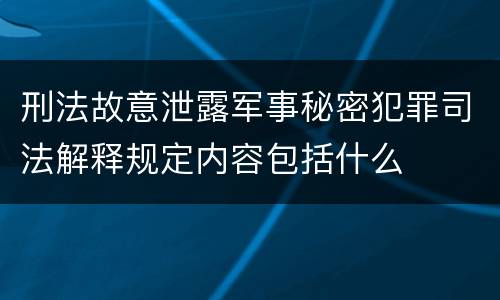 刑法故意泄露军事秘密犯罪司法解释规定内容包括什么