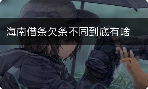 海南借条欠条不同到底有啥