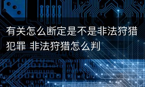 有关怎么断定是不是非法狩猎犯罪 非法狩猎怎么判