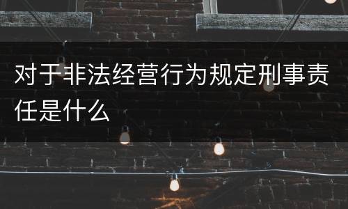 对于非法经营行为规定刑事责任是什么