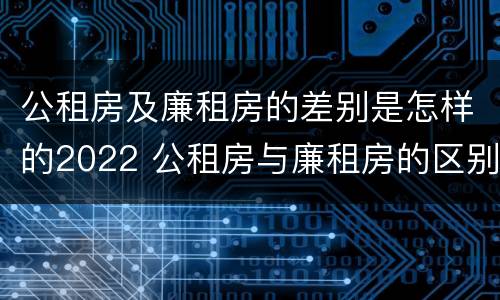 公租房及廉租房的差别是怎样的2022 公租房与廉租房的区别都在此,别再搞错了!