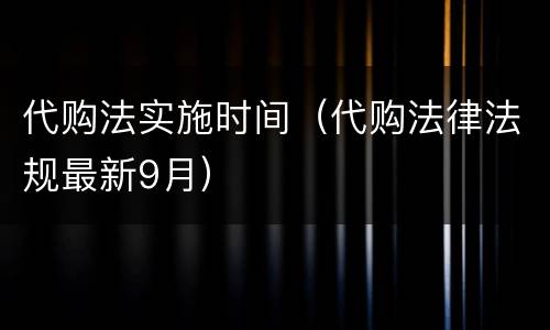 代购法实施时间（代购法律法规最新9月）