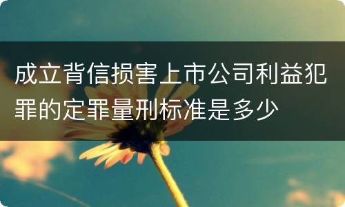 成立背信损害上市公司利益犯罪的定罪量刑标准是多少