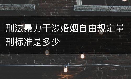 刑法暴力干涉婚姻自由规定量刑标准是多少