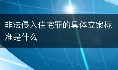 非法侵入住宅罪的具体立案标准是什么