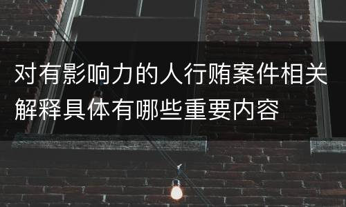 对有影响力的人行贿案件相关解释具体有哪些重要内容