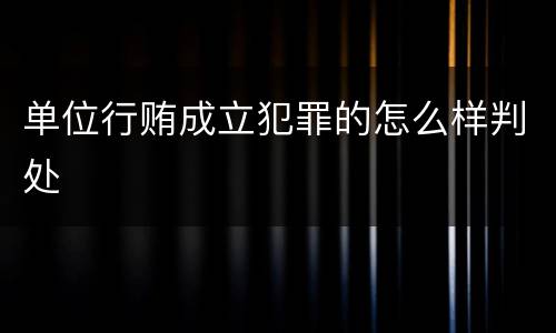 单位行贿成立犯罪的怎么样判处
