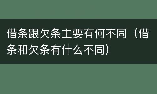 借条跟欠条主要有何不同（借条和欠条有什么不同）