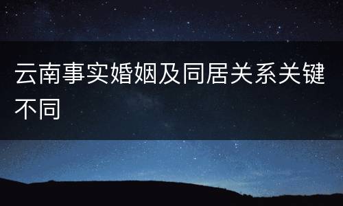 云南事实婚姻及同居关系关键不同