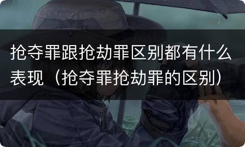 抢夺罪跟抢劫罪区别都有什么表现（抢夺罪抢劫罪的区别）