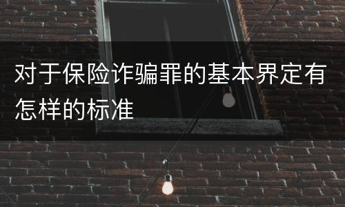 对于保险诈骗罪的基本界定有怎样的标准