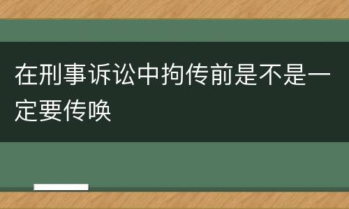 在刑事诉讼中拘传前是不是一定要传唤