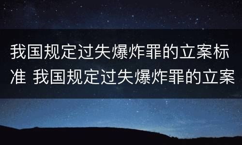 我国规定过失爆炸罪的立案标准 我国规定过失爆炸罪的立案标准为