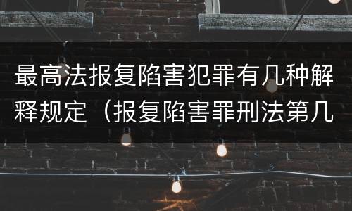 最高法报复陷害犯罪有几种解释规定（报复陷害罪刑法第几条）