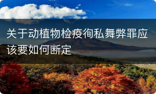 关于动植物检疫徇私舞弊罪应该要如何断定