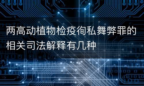 两高动植物检疫徇私舞弊罪的相关司法解释有几种