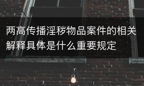 两高传播淫秽物品案件的相关解释具体是什么重要规定