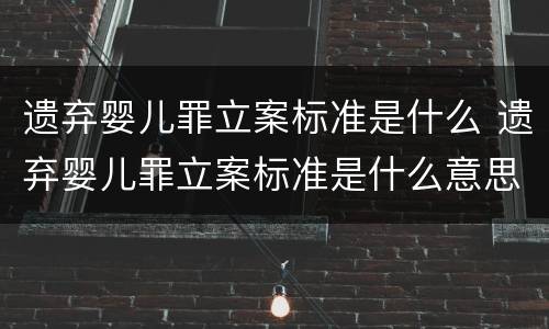 遗弃婴儿罪立案标准是什么 遗弃婴儿罪立案标准是什么意思