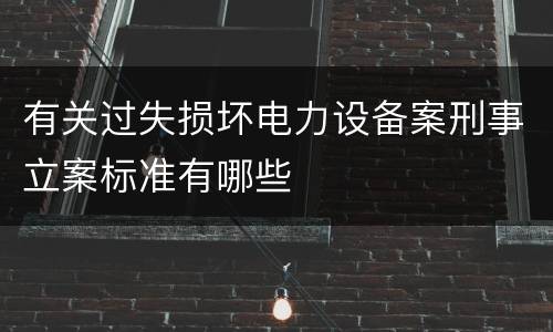 有关过失损坏电力设备案刑事立案标准有哪些