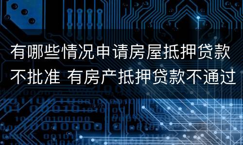 有哪些情况申请房屋抵押贷款不批准 有房产抵押贷款不通过