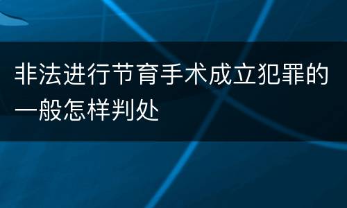 非法进行节育手术成立犯罪的一般怎样判处
