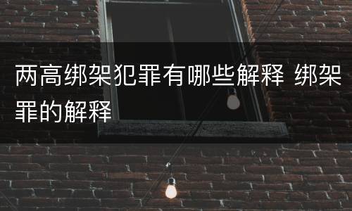 两高绑架犯罪有哪些解释 绑架罪的解释