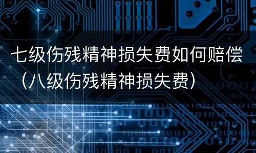 七级伤残精神损失费如何赔偿（八级伤残精神损失费）