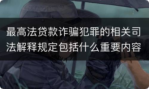 最高法贷款诈骗犯罪的相关司法解释规定包括什么重要内容