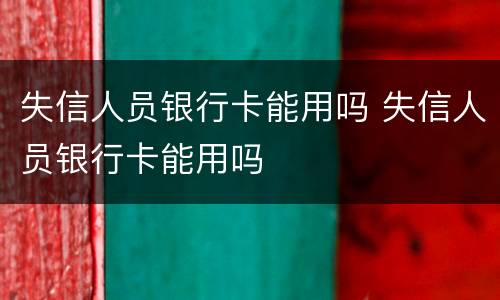 失信人员银行卡能用吗 失信人员银行卡能用吗