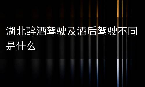 湖北醉酒驾驶及酒后驾驶不同是什么