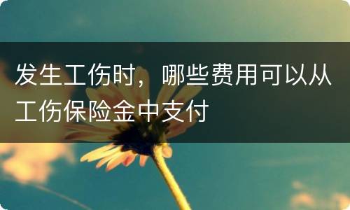 发生工伤时，哪些费用可以从工伤保险金中支付