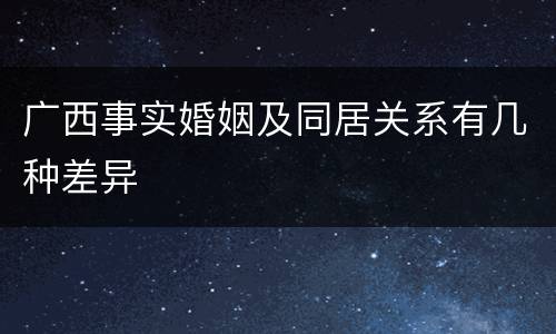 广西事实婚姻及同居关系有几种差异