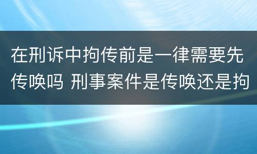 在刑诉中拘传前是一律需要先传唤吗 刑事案件是传唤还是拘传