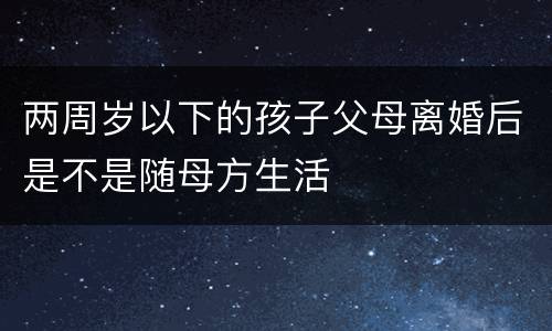 两周岁以下的孩子父母离婚后是不是随母方生活