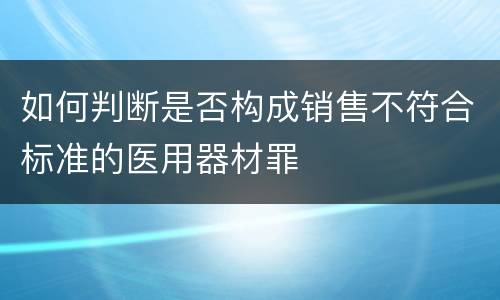 如何判断是否构成销售不符合标准的医用器材罪