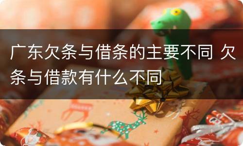 广东欠条与借条的主要不同 欠条与借款有什么不同