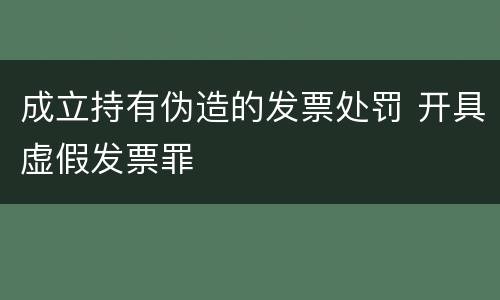 成立持有伪造的发票处罚 开具虚假发票罪