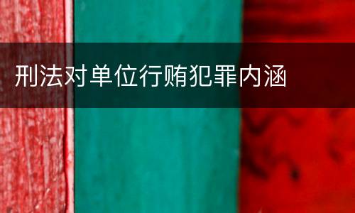 刑法对单位行贿犯罪内涵