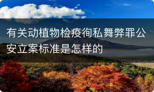 有关动植物检疫徇私舞弊罪公安立案标准是怎样的