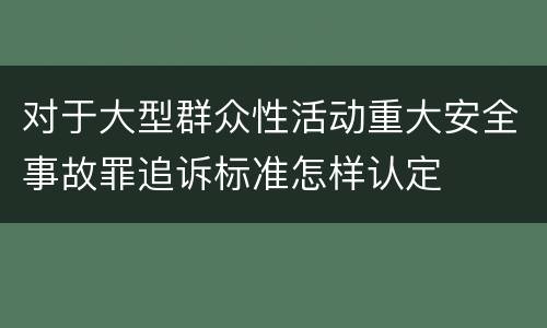 对于大型群众性活动重大安全事故罪追诉标准怎样认定