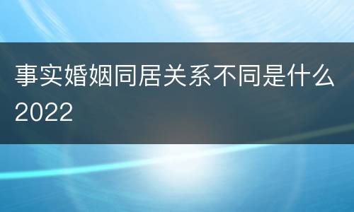 事实婚姻同居关系不同是什么2022
