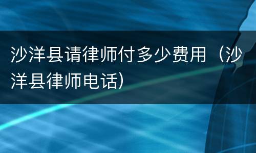沙洋县请律师付多少费用（沙洋县律师电话）
