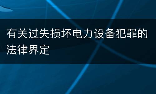 有关过失损坏电力设备犯罪的法律界定